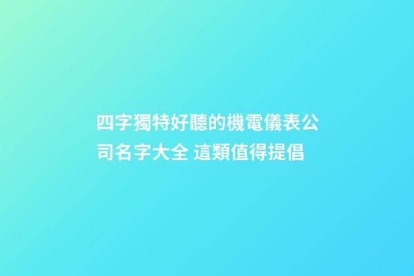 四字獨特好聽的機電儀表公司名字大全 這類值得提倡-第1張-公司起名-玄機派